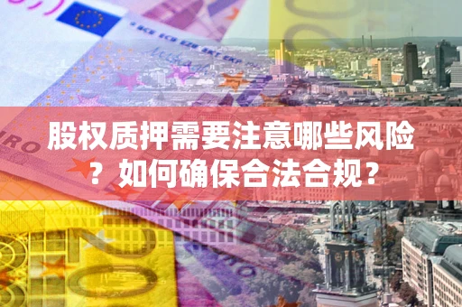 济南股权质押需要注意哪些风险？如何确保合法合规？