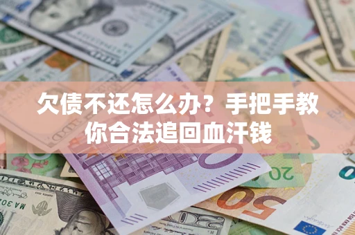 济南欠债不还怎么办?手把手教你合法追回血汗钱 济南欠债不还怎么办?手把手教你合法追回血汗钱