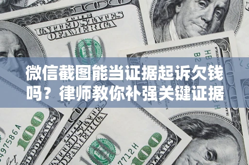 济南微信截图能当证据起诉欠钱吗？律师教你补强关键证据