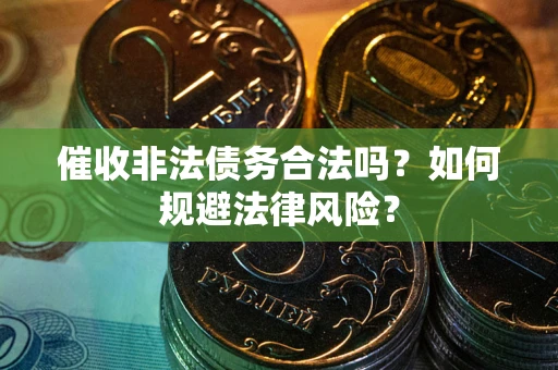 济南催收非法债务合法吗？如何规避法律风险？