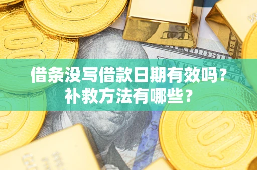 济南借条没写借款日期有效吗?补救方法有哪些? 济南借条没写借款日期有效吗?补救方法有哪些?