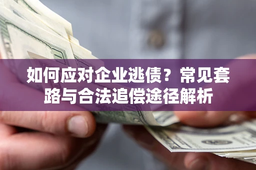 济南如何应对企业逃债？常见套路与合法追偿途径解析