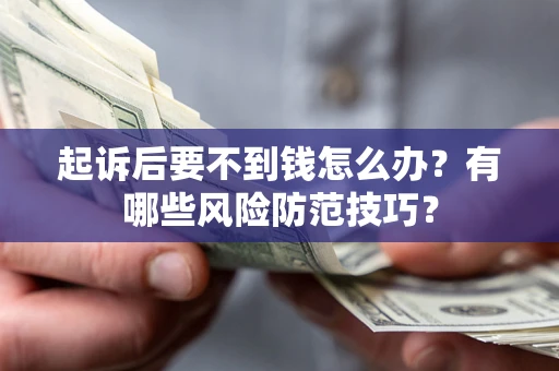 济南起诉后要不到钱怎么办?有哪些风险防范技巧? 济南起诉后要不到钱怎么办?有哪些风险防范技巧?
