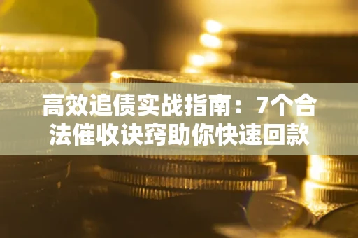 济南高效追债实战指南：7个合法催收诀窍助你快速回款