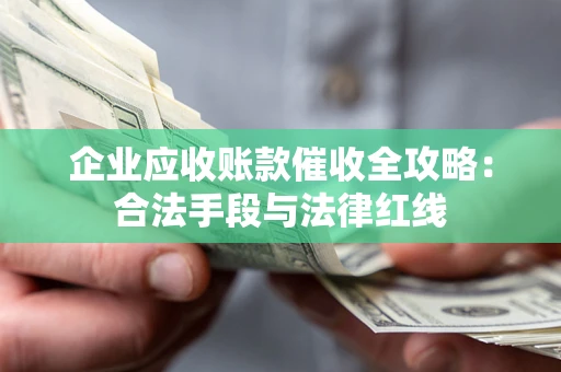 济南企业应收账款催收全攻略：合法手段与法律红线