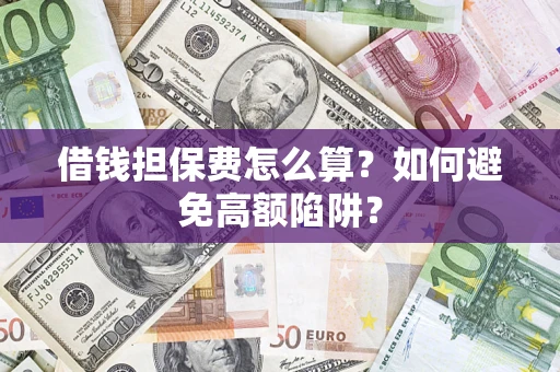 济南借钱担保费怎么算？如何避免高额陷阱？
