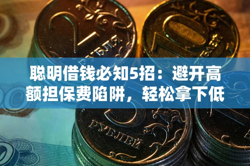 济南聪明借钱必知5招：避开高额担保费陷阱，轻松拿下低息贷款