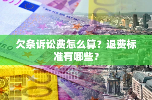济南欠条诉讼费怎么算？退费标准有哪些？