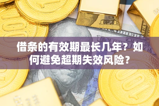 济南借条的有效期最长几年？如何避免超期失效风险？