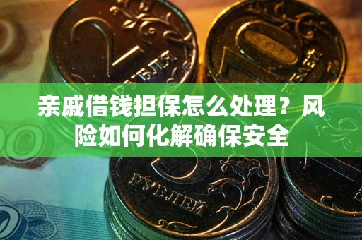 济南亲戚借钱担保怎么处理？风险如何化解确保安全
