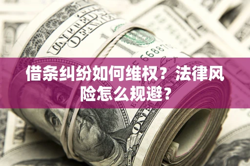 济南借条纠纷如何维权？法律风险怎么规避？