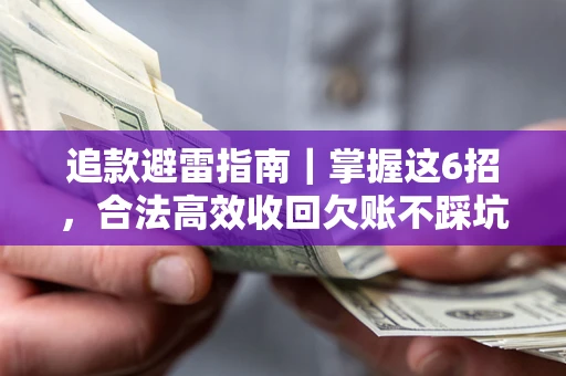 济南追款避雷指南｜掌握这6招，合法高效收回欠账不踩坑