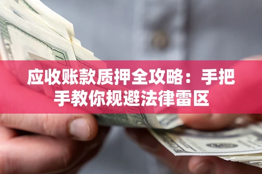 济南应收账款质押全攻略：手把手教你规避法律雷区
