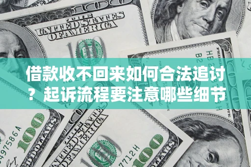 济南借款收不回来如何合法追讨？起诉流程要注意哪些细节？