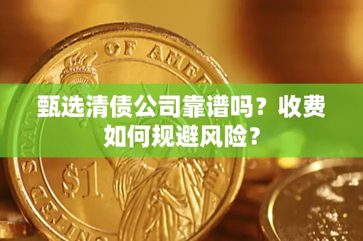 济南甄选清债公司靠谱吗？收费如何规避风险？