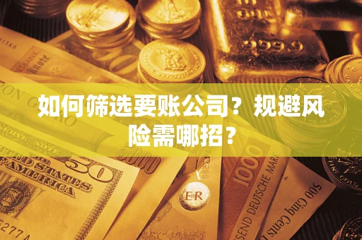 济南如何筛选要账公司？规避风险需哪招？