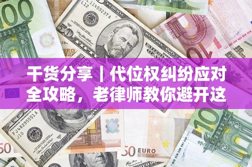 济南干货分享｜代位权纠纷应对全攻略，老律师教你避开这5大雷区