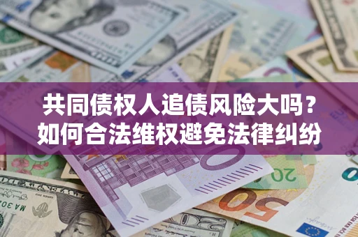 济南共同债权人追债风险大吗?如何合法维权避免法律纠纷? 济南共同债权人追债风险大吗?如何合法维权避免法律纠纷?