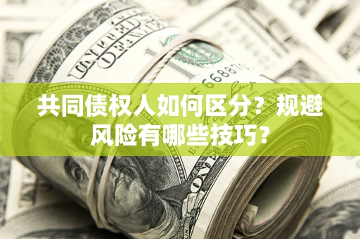 济南共同债权人如何区分？规避风险有哪些技巧？