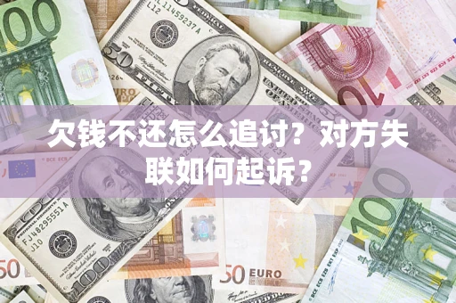 济南欠钱不还怎么追讨？对方失联如何起诉？