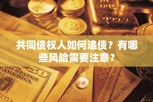 济南共同债权人如何追债？有哪些风险需要注意？