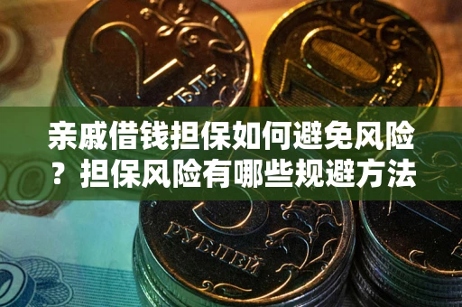济南亲戚借钱担保如何避免风险？担保风险有哪些规避方法？