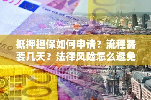 济南抵押担保如何申请？流程需要几天？法律风险怎么避免？避坑指南