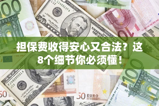 济南担保费收得安心又合法？这8个细节你必须懂！