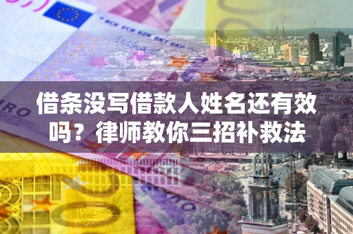 济南借条没写借款人姓名还有效吗？律师教你三招补救法