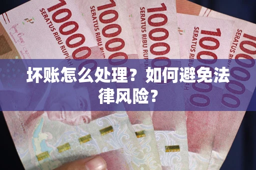 济南坏账怎么处理？如何避免法律风险？