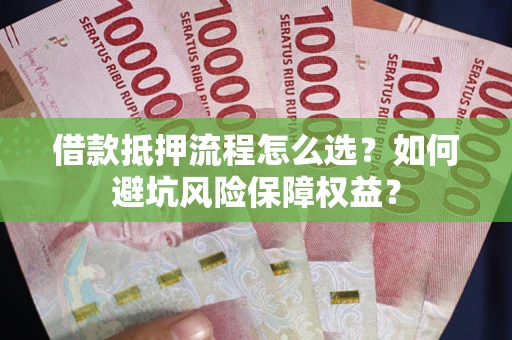 济南借款抵押流程怎么选？如何避坑风险保障权益？