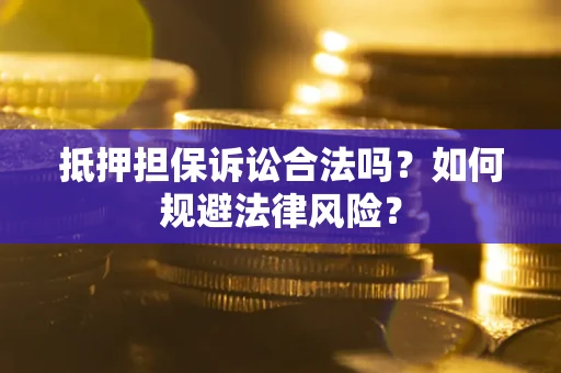济南抵押担保诉讼合法吗？如何规避法律风险？