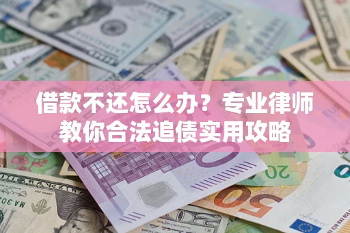 济南借款不还怎么办？专业律师教你合法追债实用攻略