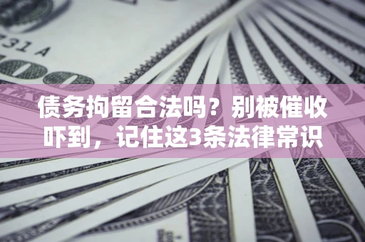 济南债务拘留合法吗?别被催收吓到,记住这3条法律常识 济南债务拘留合法吗?别被催收吓到,记住这3条法律常识