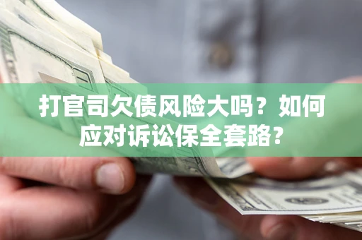 济南打官司欠债风险大吗？如何应对诉讼保全套路？