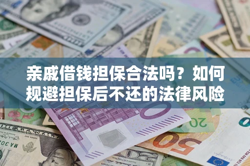 济南亲戚借钱担保合法吗？如何规避担保后不还的法律风险？