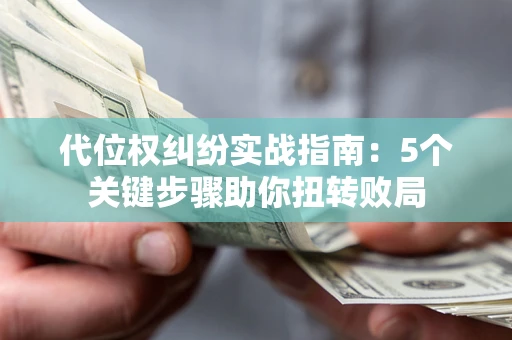 济南代位权纠纷实战指南：5个关键步骤助你扭转败局