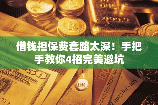 济南借钱担保费套路太深！手把手教你4招完美避坑