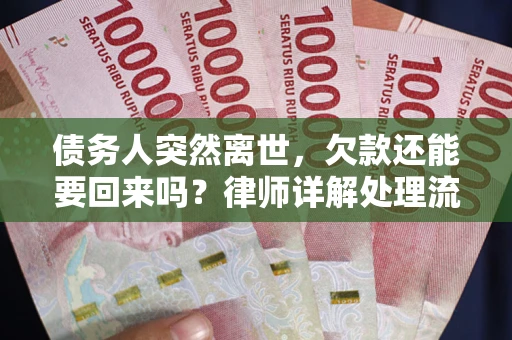 济南债务人突然离世，欠款还能要回来吗？律师详解处理流程