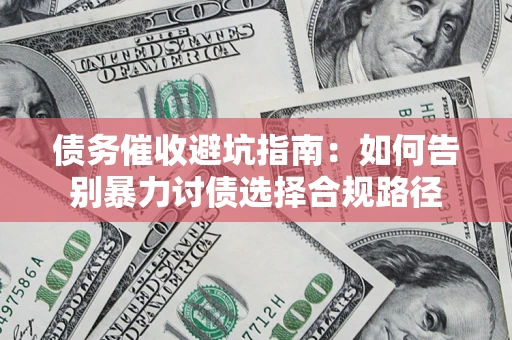 济南债务催收避坑指南：如何告别暴力讨债选择合规路径