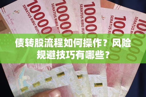 济南债转股流程如何操作？风险规避技巧有哪些？