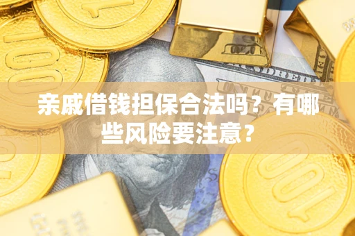 济南亲戚借钱担保合法吗？有哪些风险要注意？