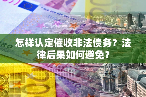 济南怎样认定催收非法债务？法律后果如何避免？