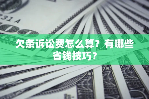 济南欠条诉讼费怎么算？有哪些省钱技巧？