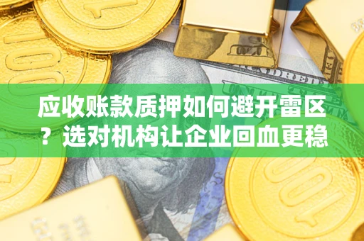 济南应收账款质押如何避开雷区？选对机构让企业回血更稳