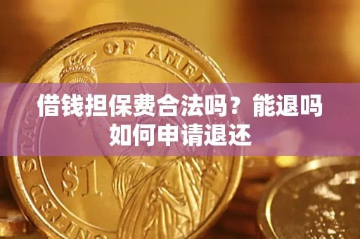 济南借钱担保费合法吗？能退吗如何申请退还