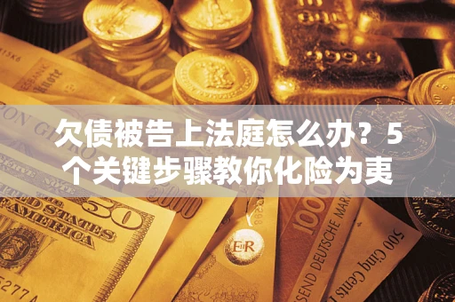 济南欠债被告上法庭怎么办？5个关键步骤教你化险为夷