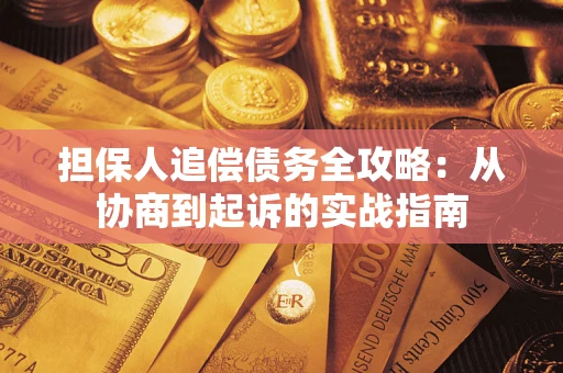济南担保人追偿债务全攻略:从协商到起诉的实战指南 济南担保人追偿债务全攻略:从协商到起诉的实战指南
