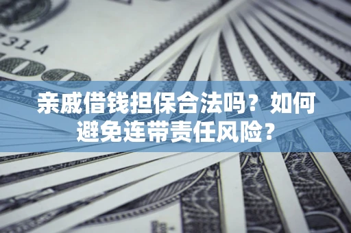 济南亲戚借钱担保合法吗？如何避免连带责任风险？