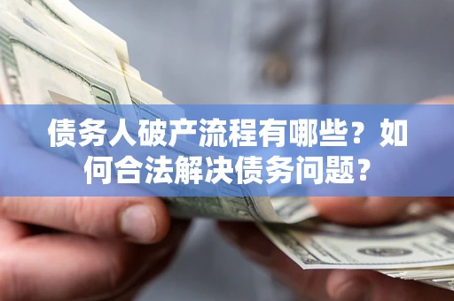 济南债务人破产流程有哪些？如何合法解决债务问题？